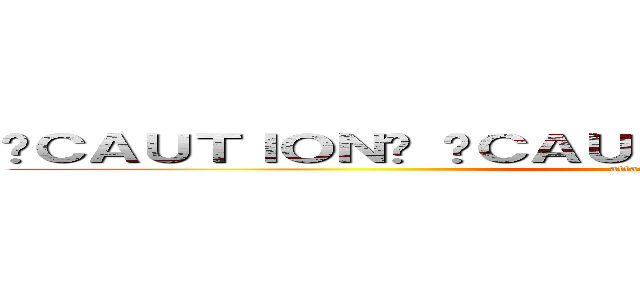 ☢ＣＡＵＴＩＯＮ☢ ☢ＣＡＵＴＩＯＮ☢ ☢ＣＡＵＴＩＯＮ☢  (attack on titan)