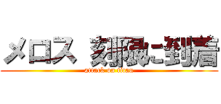 メロス 刻限に到着 (attack on titan)