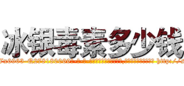 冰银毒素多少钱 (冰银毒素多少钱【电-186x2687x6963-Q278180069元-吉-药-业】我们做的是长期生意,靠的是老客户长期支持 http://sngk.net/1yam3S
)