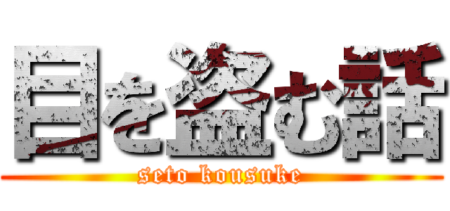 目を盗む話 (seto kousuke)