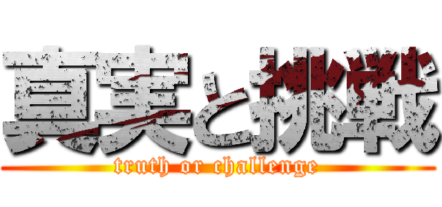 真実と挑戦 (truth or challenge)