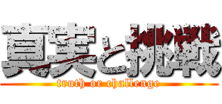 真実と挑戦 (truth or challenge)