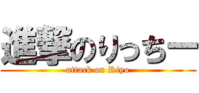 進撃のりっちー (attack on Riyo)