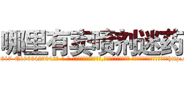 哪里有卖喷剂迷药 (哪里有卖喷剂迷药【电-话151x68344x817-Q1065427042元-吉-药-业】我们做的是长期生意,靠的是老客户长期支持 哪里有卖喷剂迷药在发表了一篇http://sngk.net/WKOOn5

参考消息网我们做的是长期生意,靠的是老客户长期支持也许我们早该意识到，就连鲍勃·霍斯金斯（金球奖戏剧类电影男主角 
)