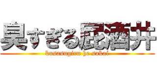 臭すぎる屁酒井 (kusasugiru he sakai)