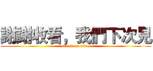 謝謝收看，我們下次見 (attack on titan)