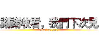 謝謝收看，我們下次見 (attack on titan)