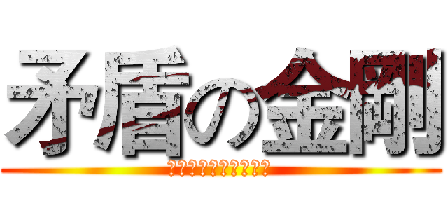 矛盾の金剛 (！！！！！！！！！！)