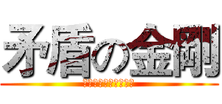 矛盾の金剛 (！！！！！！！！！！)