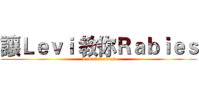 讓Ｌｅｖｉ 教你Ｒａｂｉｅｓ (Levis' Rabies)