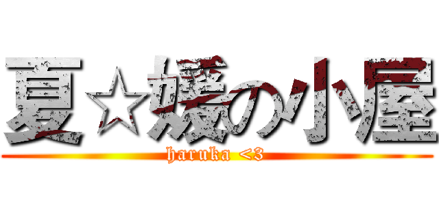 夏☆媛の小屋 (haruka <3)