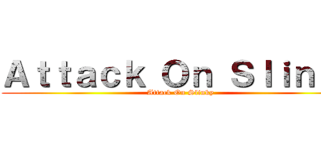 Ａｔｔａｃｋ Ｏｎ Ｓｌｉｎｋｙ (Attack On Slinky)