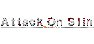 Ａｔｔａｃｋ Ｏｎ Ｓｌｉｎｋｙ (Attack On Slinky)
