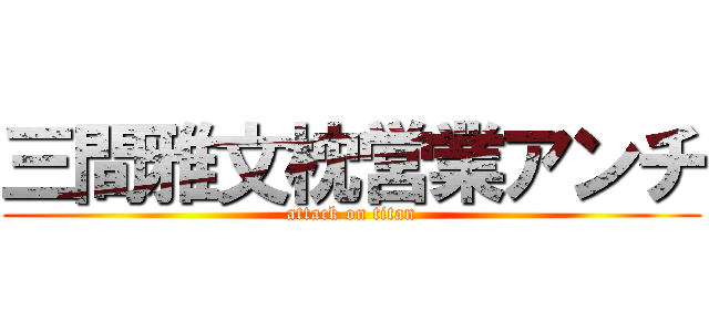 三間雅文枕営業アンチ (attack on titan)