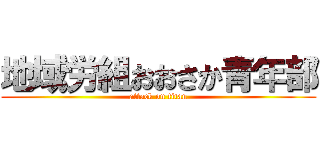 地域労組おおさか青年部 (attack on titan)