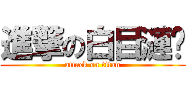 進撃の白目漣漪 (attack on titan)