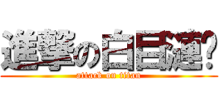 進撃の白目漣漪 (attack on titan)