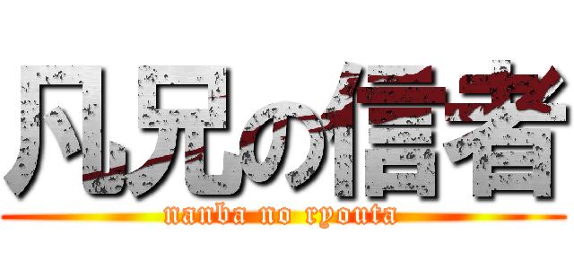 凡兄の信者 (nanba no ryouta)