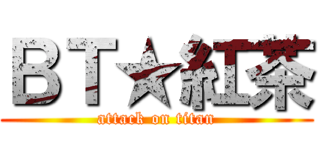 ＢＴ★紅茶 (attack on titan)