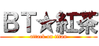 ＢＴ★紅茶 (attack on titan)