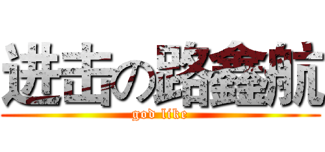 进击の路鑫航 (god like)