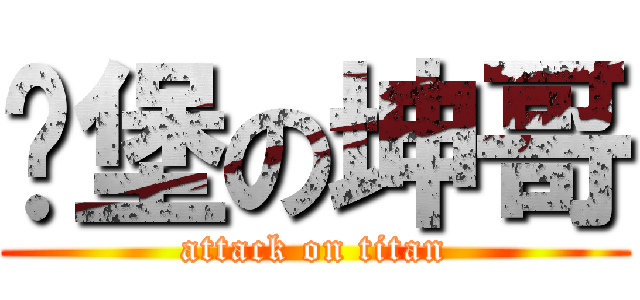 碉堡の坤哥 (attack on titan)
