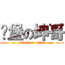 碉堡の坤哥 (attack on titan)