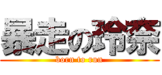 暴走の玲奈 (born to run)