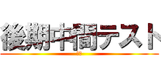 後期中間テスト (明日)