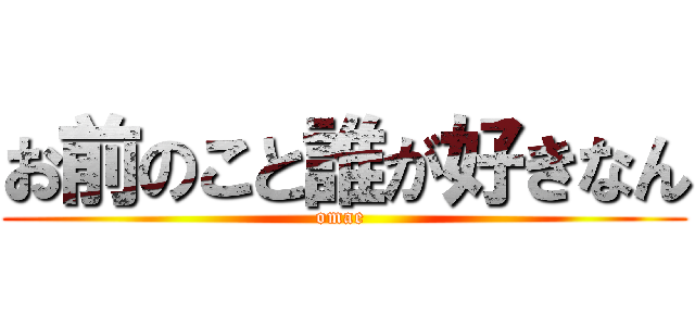 お前のこと誰が好きなん (omae )