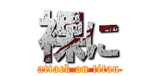 裸に (attack on titan)