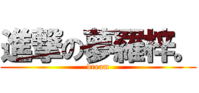 進撃の夢羅梓。 (dream)