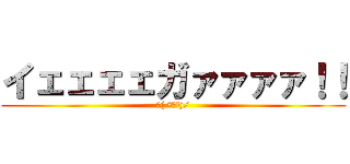 イェェェェガァァァァ！！ (∠( °Д°)/)
