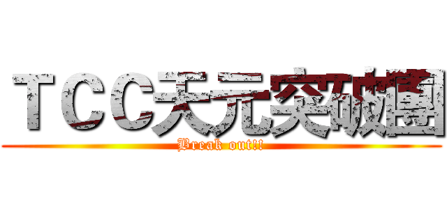 ＴＣＣ天元突破團 (Break out!!)