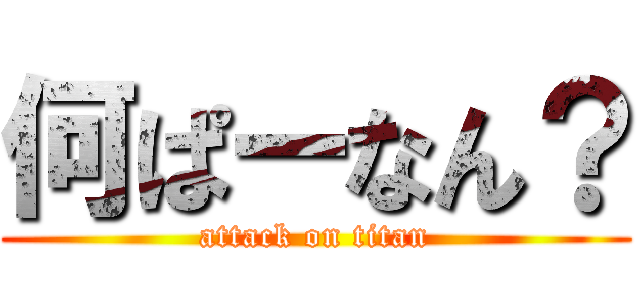 何ぱーなん？ (attack on titan)
