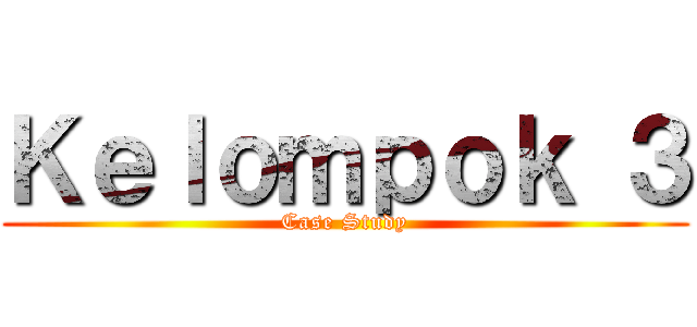 Ｋｅｌｏｍｐｏｋ ３ (Case Study)
