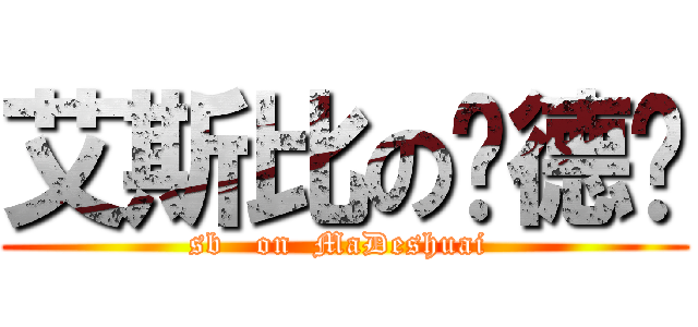 艾斯比の马德帅 (sb   on  MaDeshuai )