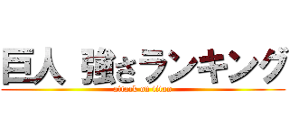 巨人 強さランキング (attack on titan)