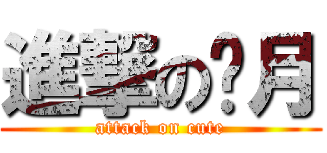 進撃の傻月 (attack on cute)