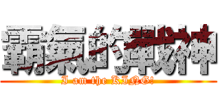 霸氣的戰神 (I am the KING!)