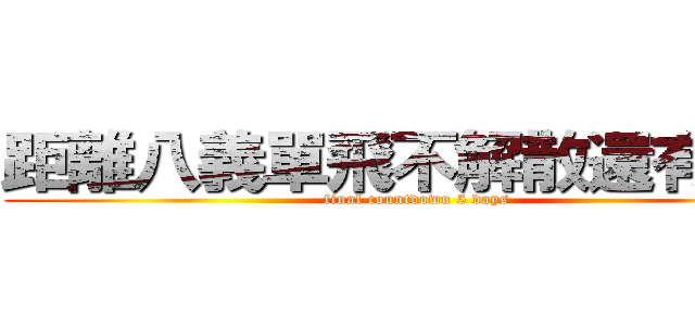 距離八義單飛不解散還有５天 (final countdown 5 days)