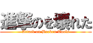 進撃のを壊れた (Attack on Broken Tools)