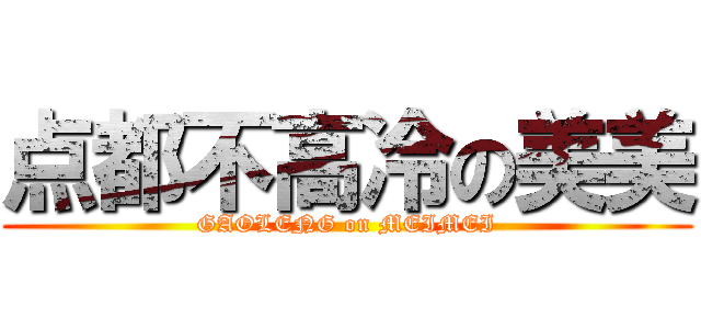 点都不高冷の美美 (GAOLENG on MEIMEI)