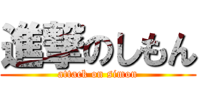 進撃のしもん (attack on simon)