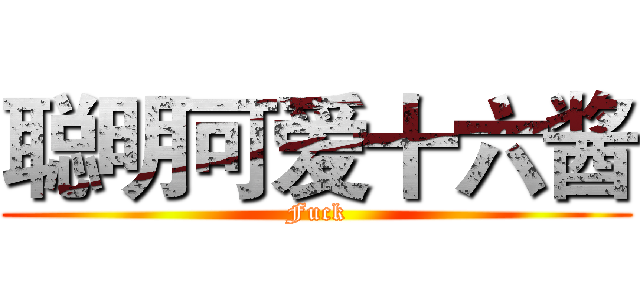 聪明可爱十六酱 (Fuck)