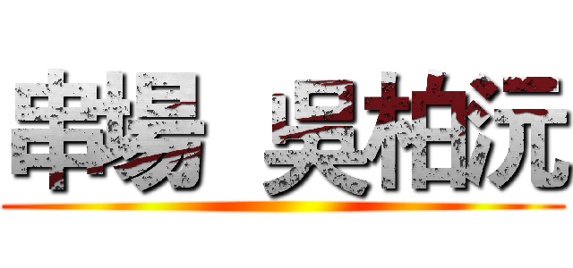 串場  吳柏沅 ()
