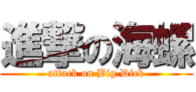 進撃の海螺 (attack on Big Dick)