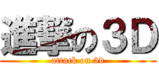 進撃の３Ｄ (attack on 3d)