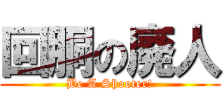 回胴の廃人 (Be A Shooter!)