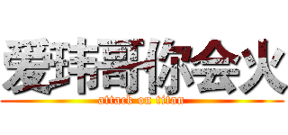 爱玮哥你会火 (attack on titan)